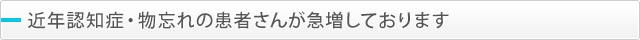 近年認知症・物忘れの患者さんが急増しております